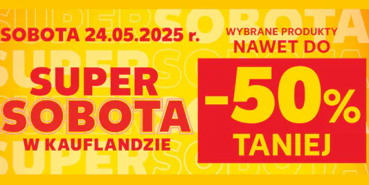 Kaufland: Do -50% na SUPER SOBOTĘ w Kauflandzie 24.05.2025